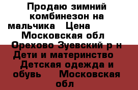 Продаю зимний комбинезон на мальчика › Цена ­ 1 500 - Московская обл., Орехово-Зуевский р-н Дети и материнство » Детская одежда и обувь   . Московская обл.